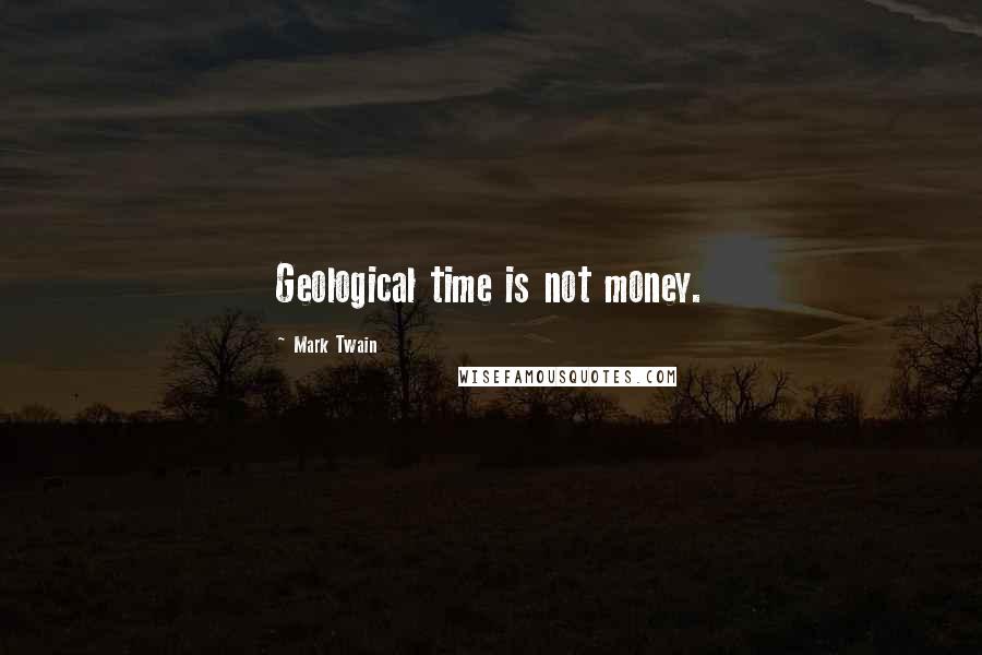Mark Twain Quotes: Geological time is not money.