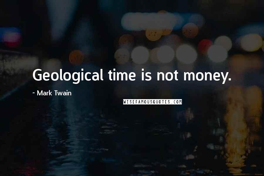Mark Twain Quotes: Geological time is not money.