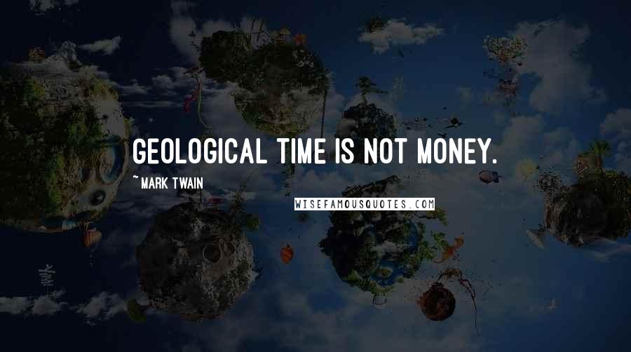Mark Twain Quotes: Geological time is not money.