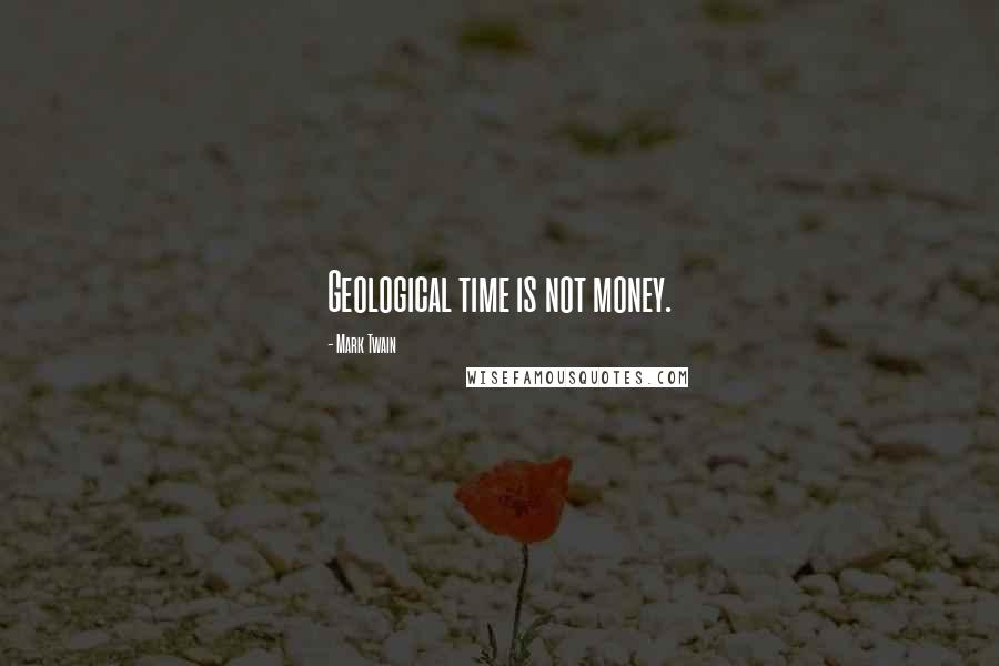 Mark Twain Quotes: Geological time is not money.