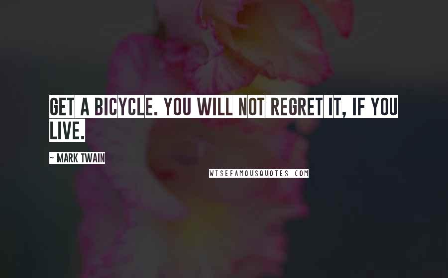 Mark Twain Quotes: Get a bicycle. You will not regret it, if you live.