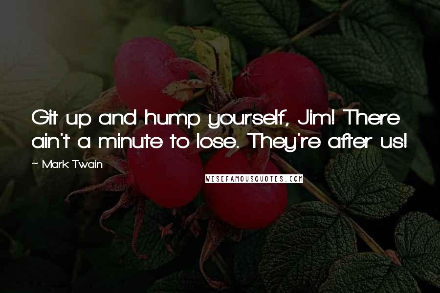 Mark Twain Quotes: Git up and hump yourself, Jim! There ain't a minute to lose. They're after us!