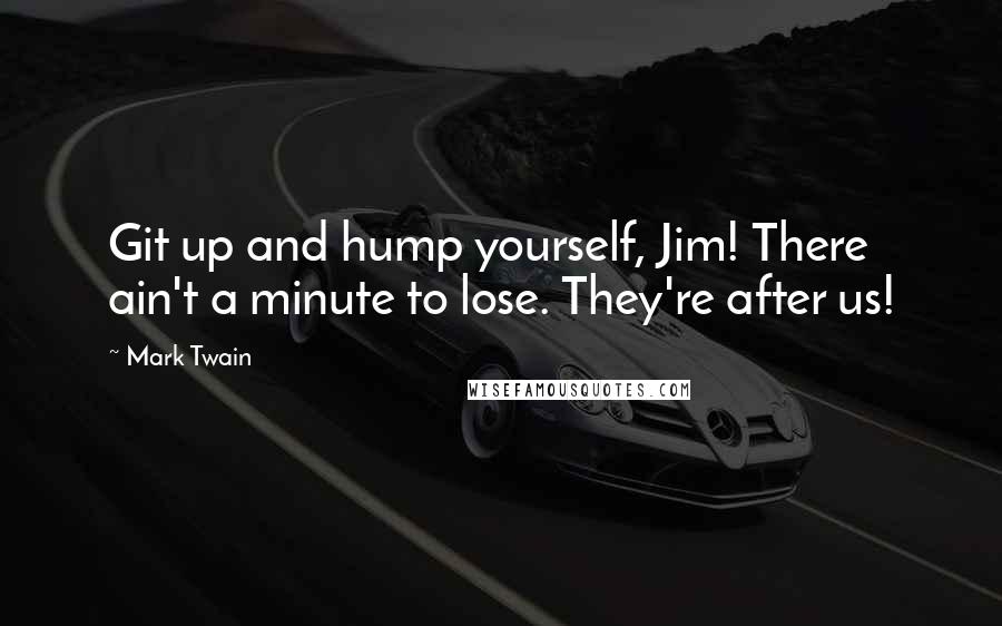 Mark Twain Quotes: Git up and hump yourself, Jim! There ain't a minute to lose. They're after us!