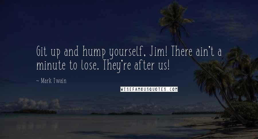 Mark Twain Quotes: Git up and hump yourself, Jim! There ain't a minute to lose. They're after us!