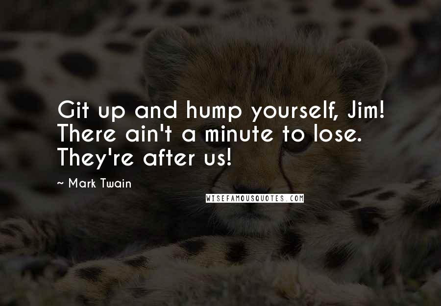 Mark Twain Quotes: Git up and hump yourself, Jim! There ain't a minute to lose. They're after us!