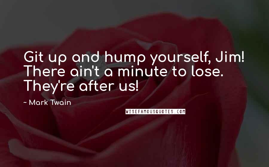 Mark Twain Quotes: Git up and hump yourself, Jim! There ain't a minute to lose. They're after us!