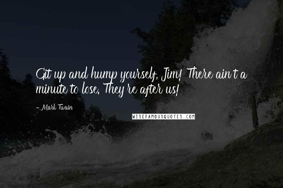 Mark Twain Quotes: Git up and hump yourself, Jim! There ain't a minute to lose. They're after us!