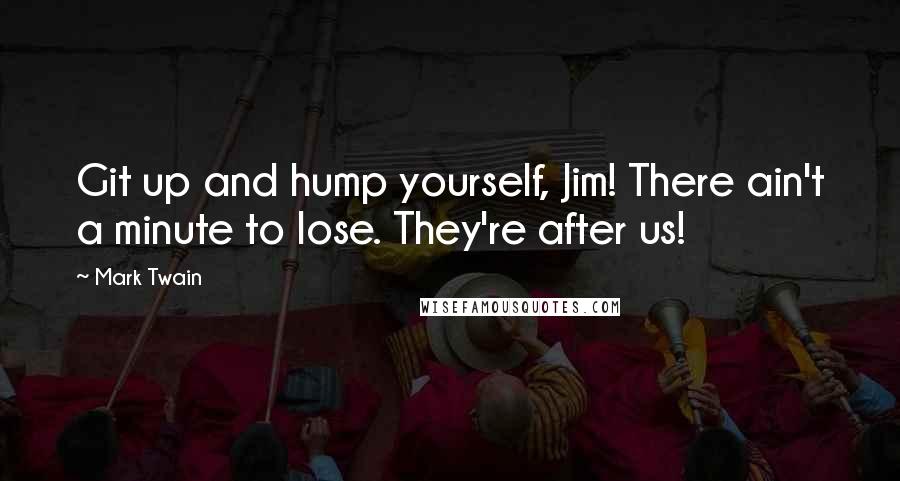 Mark Twain Quotes: Git up and hump yourself, Jim! There ain't a minute to lose. They're after us!