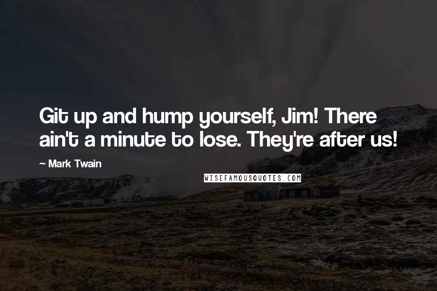 Mark Twain Quotes: Git up and hump yourself, Jim! There ain't a minute to lose. They're after us!