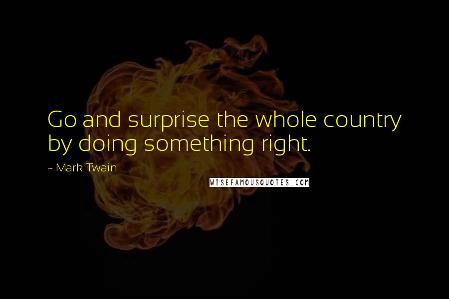 Mark Twain Quotes: Go and surprise the whole country by doing something right.