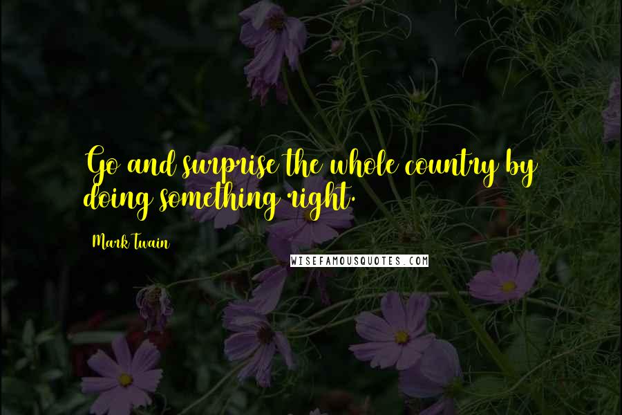 Mark Twain Quotes: Go and surprise the whole country by doing something right.