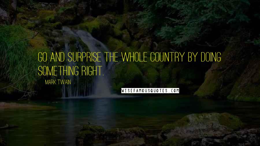 Mark Twain Quotes: Go and surprise the whole country by doing something right.