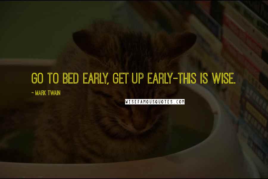 Mark Twain Quotes: Go to bed early, get up early-this is wise.