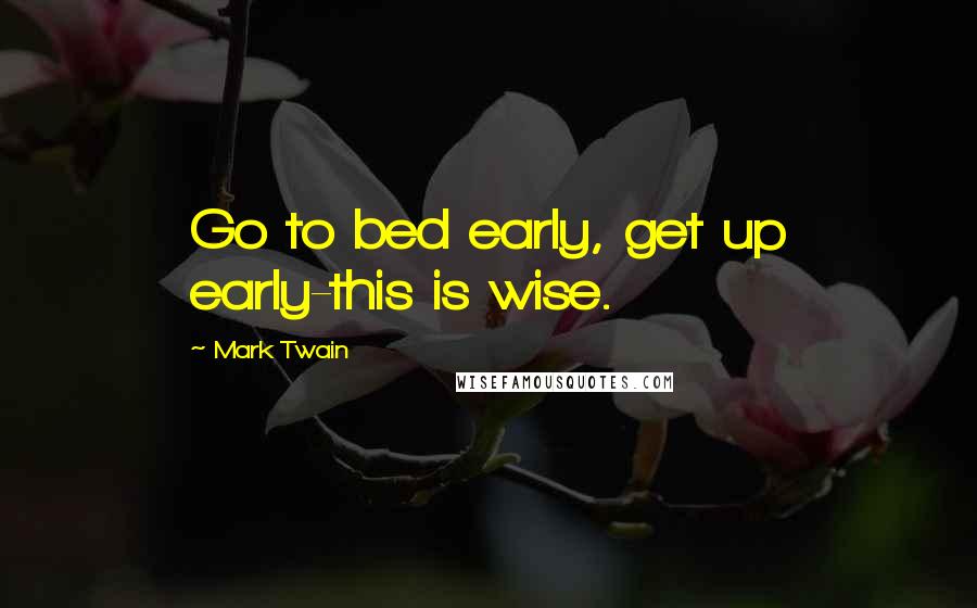 Mark Twain Quotes: Go to bed early, get up early-this is wise.
