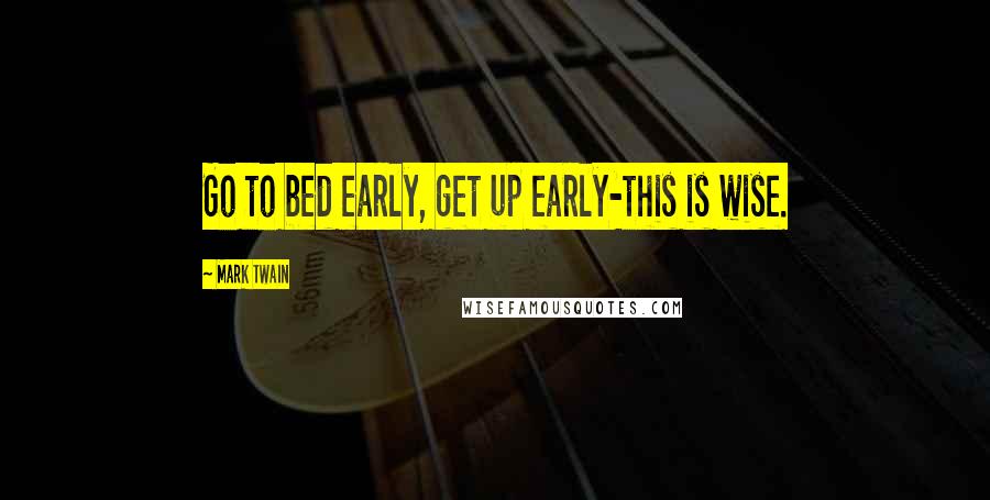 Mark Twain Quotes: Go to bed early, get up early-this is wise.