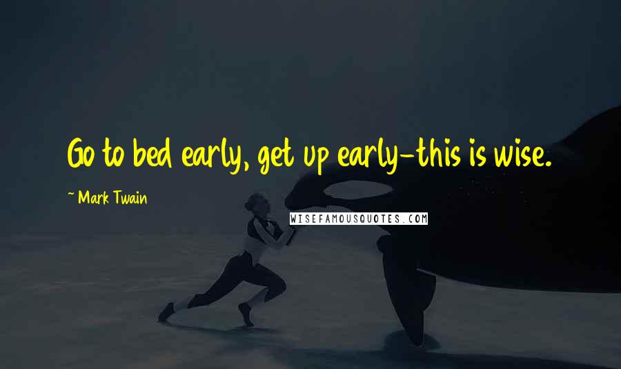 Mark Twain Quotes: Go to bed early, get up early-this is wise.