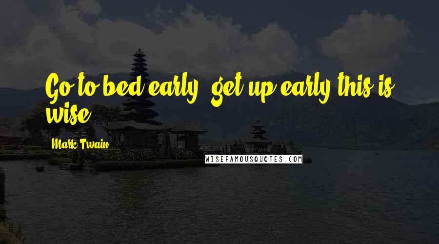 Mark Twain Quotes: Go to bed early, get up early-this is wise.