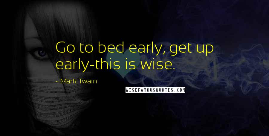 Mark Twain Quotes: Go to bed early, get up early-this is wise.