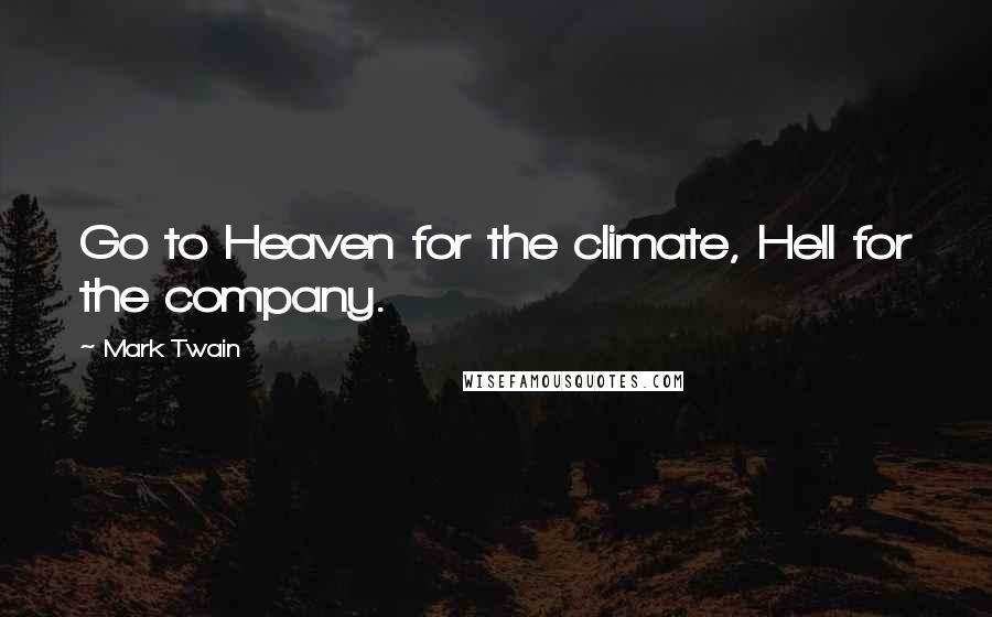 Mark Twain Quotes: Go to Heaven for the climate, Hell for the company.