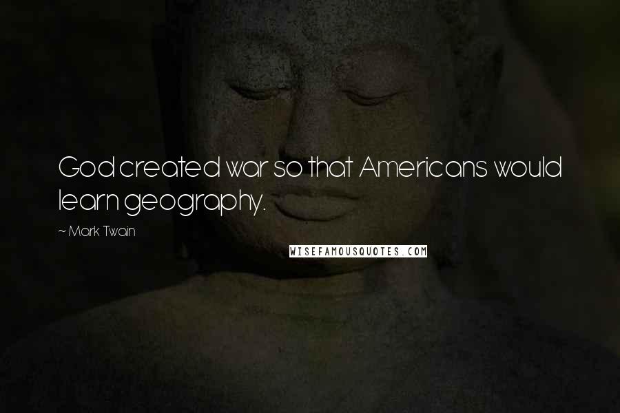 Mark Twain Quotes: God created war so that Americans would learn geography.