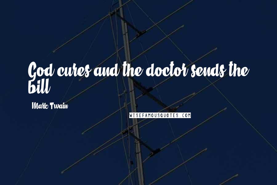 Mark Twain Quotes: God cures and the doctor sends the bill.