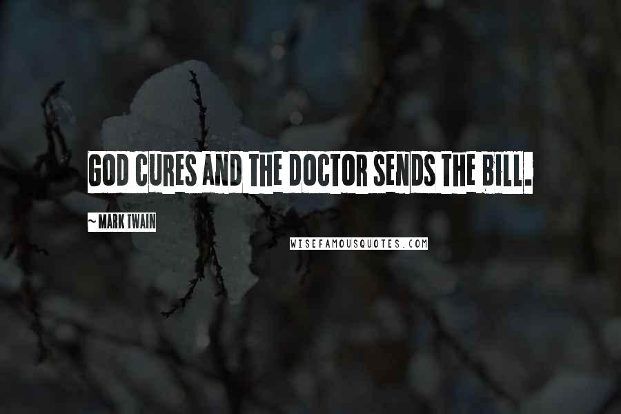 Mark Twain Quotes: God cures and the doctor sends the bill.