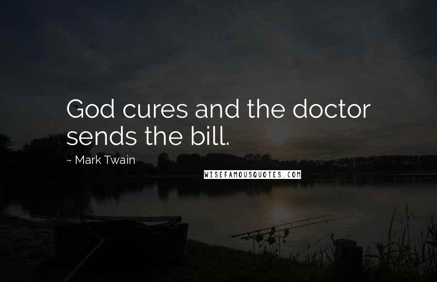 Mark Twain Quotes: God cures and the doctor sends the bill.