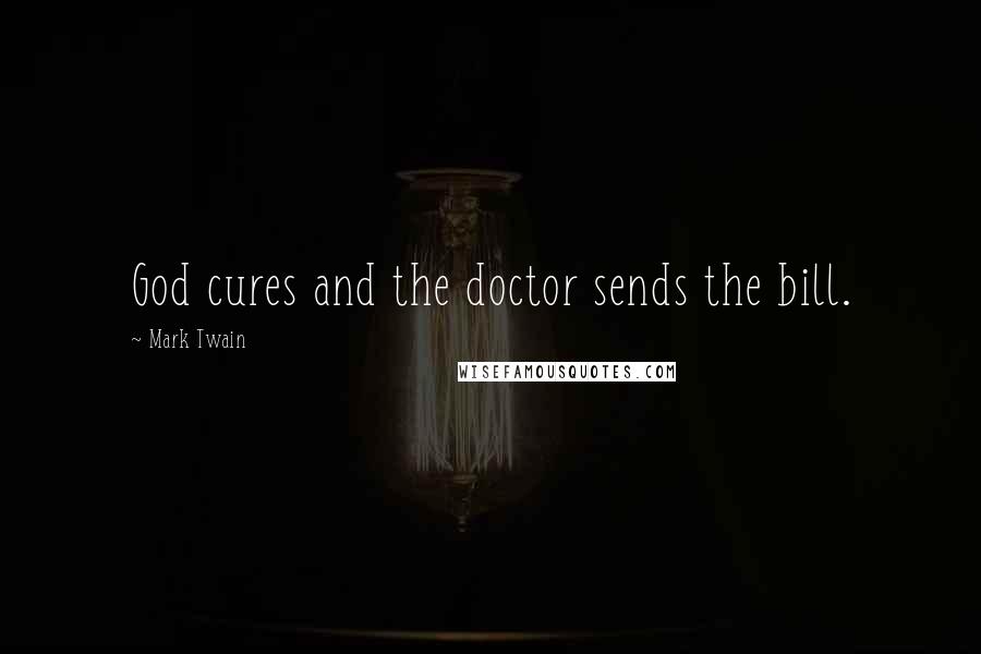 Mark Twain Quotes: God cures and the doctor sends the bill.