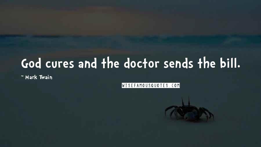 Mark Twain Quotes: God cures and the doctor sends the bill.