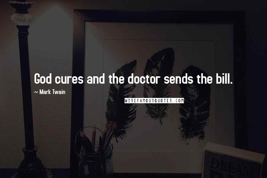 Mark Twain Quotes: God cures and the doctor sends the bill.