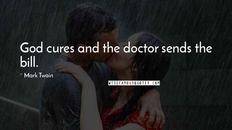 Mark Twain Quotes: God cures and the doctor sends the bill.