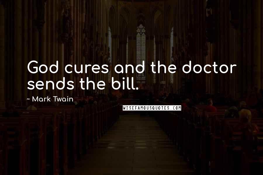 Mark Twain Quotes: God cures and the doctor sends the bill.