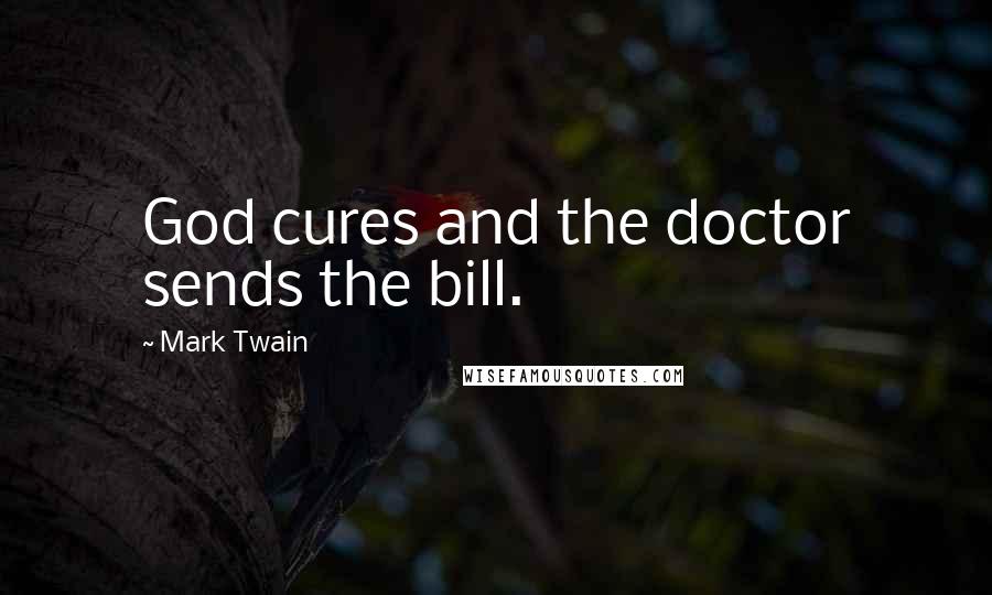 Mark Twain Quotes: God cures and the doctor sends the bill.