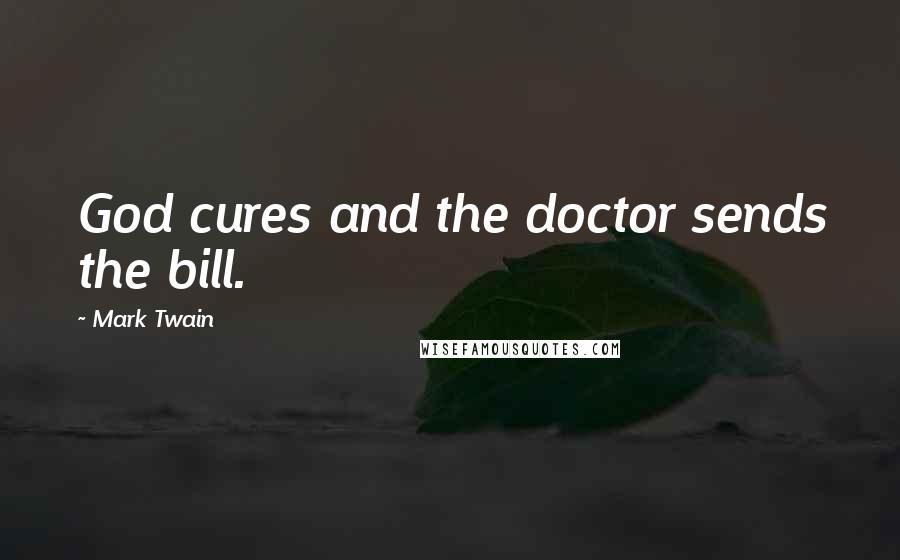 Mark Twain Quotes: God cures and the doctor sends the bill.