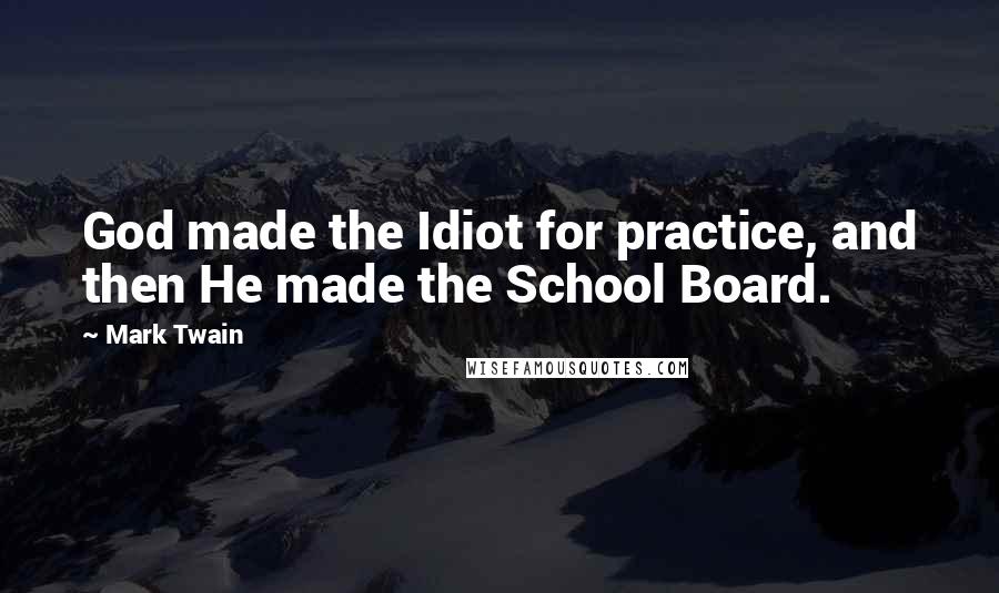 Mark Twain Quotes: God made the Idiot for practice, and then He made the School Board.