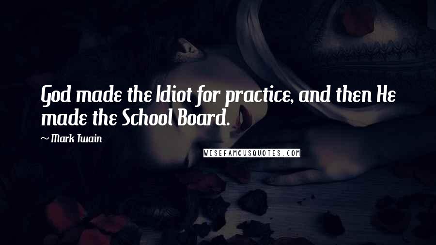 Mark Twain Quotes: God made the Idiot for practice, and then He made the School Board.