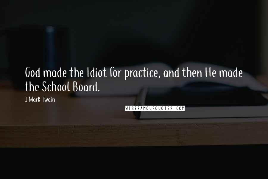 Mark Twain Quotes: God made the Idiot for practice, and then He made the School Board.