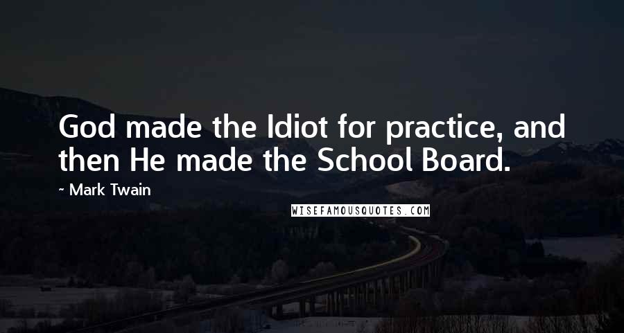 Mark Twain Quotes: God made the Idiot for practice, and then He made the School Board.