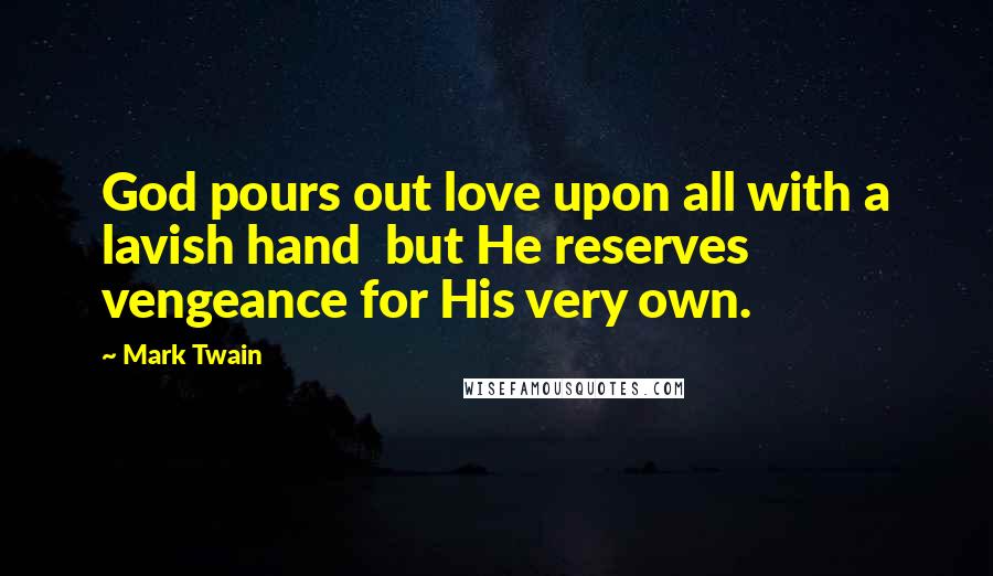 Mark Twain Quotes: God pours out love upon all with a lavish hand but He reserves vengeance for His very own.