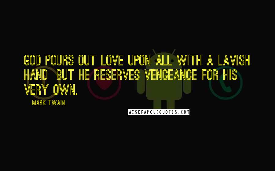 Mark Twain Quotes: God pours out love upon all with a lavish hand but He reserves vengeance for His very own.
