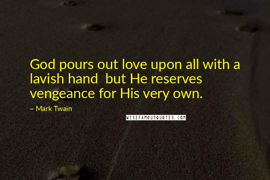 Mark Twain Quotes: God pours out love upon all with a lavish hand but He reserves vengeance for His very own.