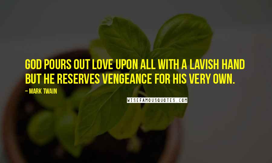 Mark Twain Quotes: God pours out love upon all with a lavish hand but He reserves vengeance for His very own.
