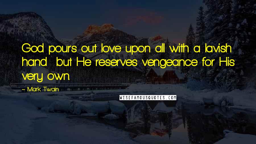 Mark Twain Quotes: God pours out love upon all with a lavish hand but He reserves vengeance for His very own.