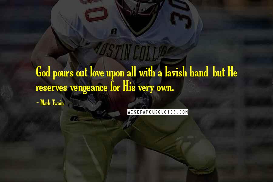 Mark Twain Quotes: God pours out love upon all with a lavish hand but He reserves vengeance for His very own.