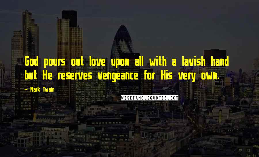 Mark Twain Quotes: God pours out love upon all with a lavish hand but He reserves vengeance for His very own.