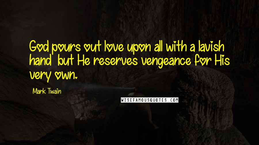 Mark Twain Quotes: God pours out love upon all with a lavish hand but He reserves vengeance for His very own.