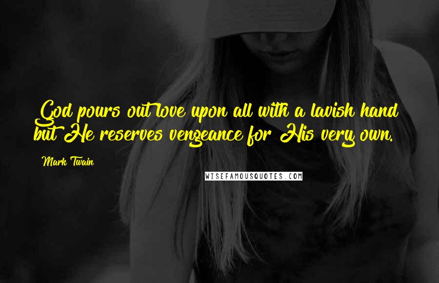 Mark Twain Quotes: God pours out love upon all with a lavish hand but He reserves vengeance for His very own.