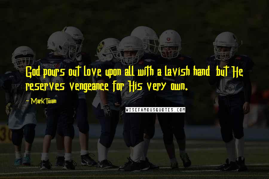 Mark Twain Quotes: God pours out love upon all with a lavish hand but He reserves vengeance for His very own.