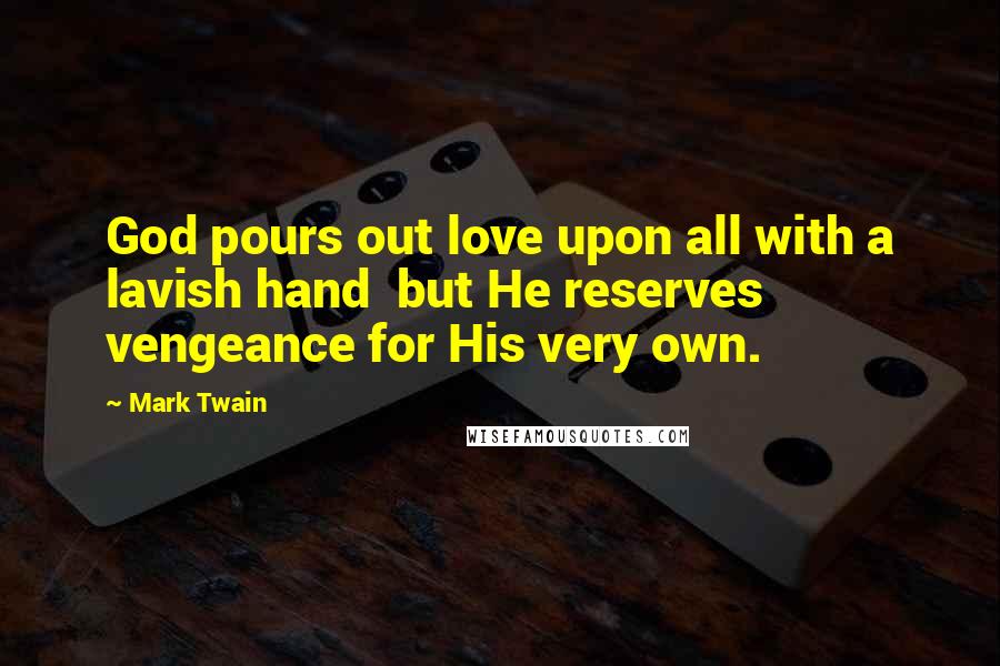 Mark Twain Quotes: God pours out love upon all with a lavish hand but He reserves vengeance for His very own.