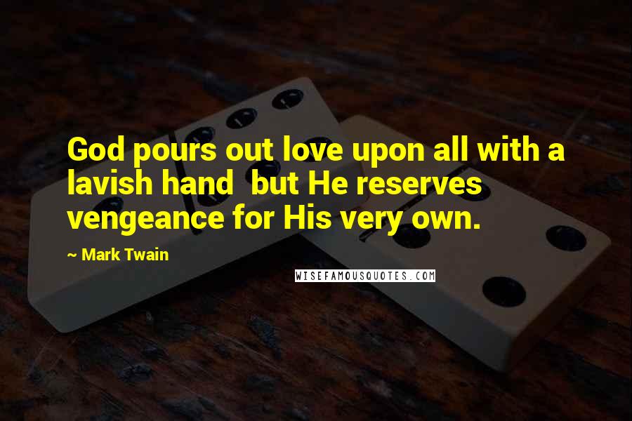 Mark Twain Quotes: God pours out love upon all with a lavish hand  but He reserves vengeance for His very own.